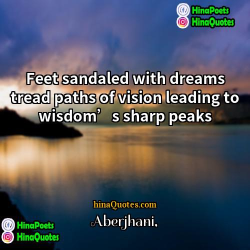 Aberjhani Quotes | Feet sandaled with dreams tread paths of